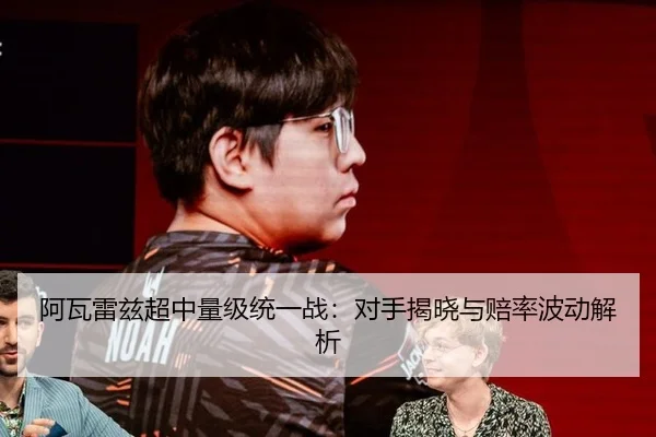 阿瓦雷兹超中量级统一战：对手揭晓与赔率波动解析