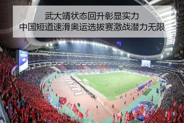 武大靖状态回升彰显实力 中国短道速滑奥运选拔赛激战潜力无限