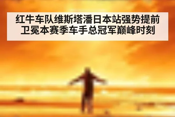 红牛车队维斯塔潘日本站强势提前卫冕本赛季车手总冠军巅峰时刻