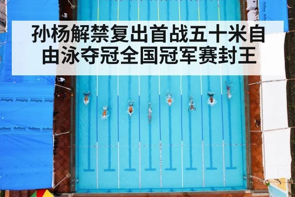 孙杨解禁复出首战五十米自由泳夺冠全国冠军赛封王